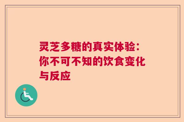 灵芝多糖的真实体验：你不可不知的饮食变化与反应