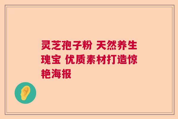 灵芝孢子粉 天然养生瑰宝 优质素材打造惊艳海报