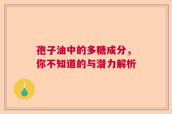 孢子油中的多糖成分，你不知道的与潜力解析