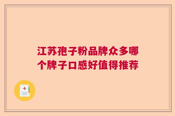 江苏孢子粉品牌众多哪个牌子口感好值得推荐
