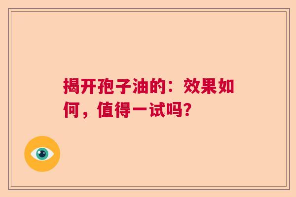揭开孢子油的：效果如何，值得一试吗？