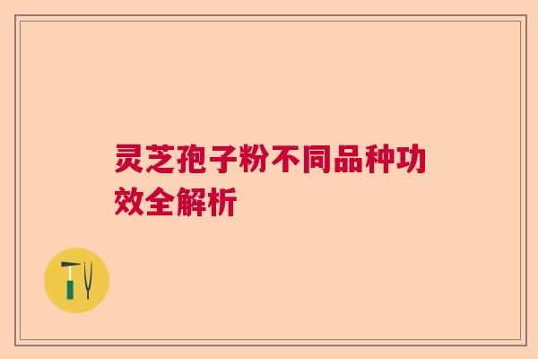 灵芝孢子粉不同品种功效全解析