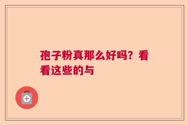 孢子粉真那么好吗？看看这些的与