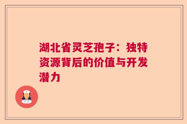 湖北省灵芝孢子：独特资源背后的价值与开发潜力