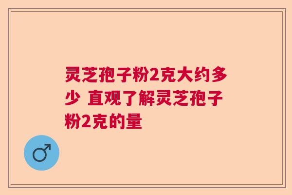 灵芝孢子粉2克大约多少 直观了解灵芝孢子粉2克的量