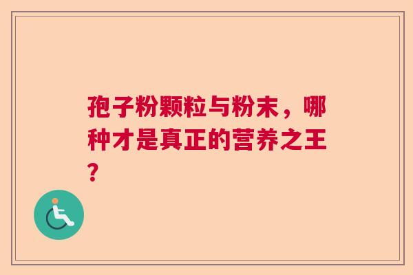 孢子粉颗粒与粉末，哪种才是真正的营养之王？
