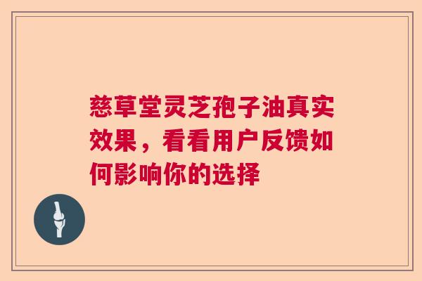 慈草堂灵芝孢子油真实效果，看看用户反馈如何影响你的选择