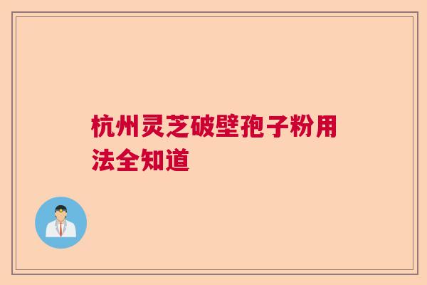 杭州灵芝破壁孢子粉用法全知道