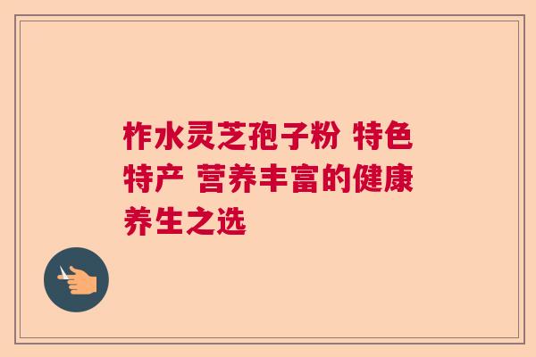 柞水灵芝孢子粉 特色特产 营养丰富的健康养生之选