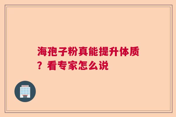 海孢子粉真能提升体质？看专家怎么说