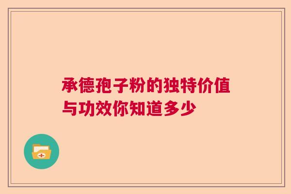 承德孢子粉的独特价值与功效你知道多少