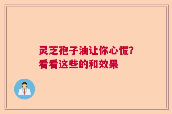 灵芝孢子油让你心慌？看看这些的和效果