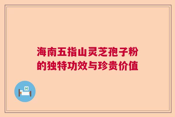 海南五指山灵芝孢子粉的独特功效与珍贵价值
