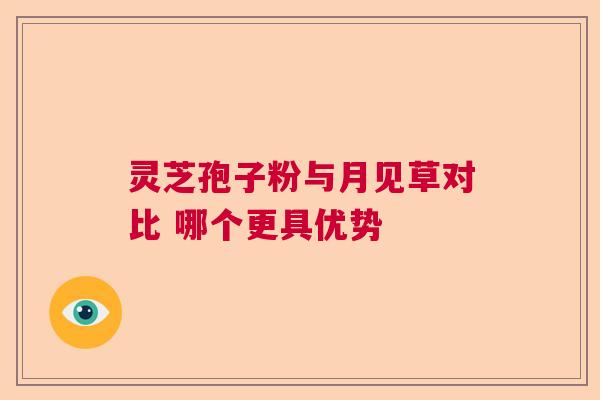 灵芝孢子粉与月见草对比 哪个更具优势