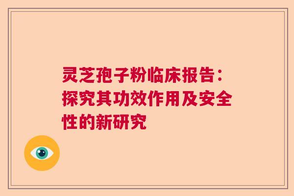 灵芝孢子粉临床报告：探究其功效作用及安全性的新研究