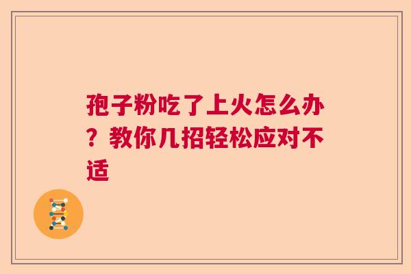 孢子粉吃了上火怎么办？教你几招轻松应对不适