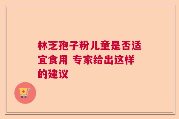 林芝孢子粉儿童是否适宜食用 专家给出这样的建议