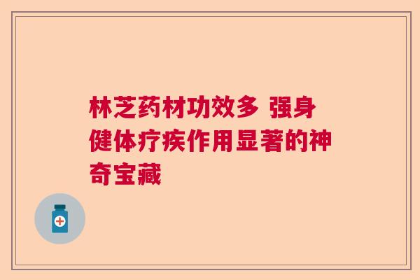 林芝药材功效多 强身健体疗疾作用显著的神奇宝藏