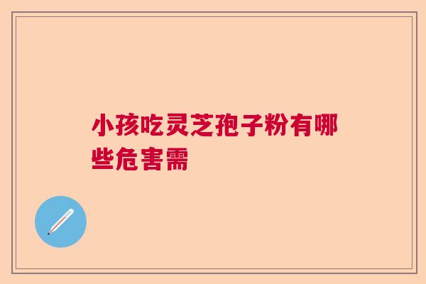小孩吃灵芝孢子粉有哪些危害需