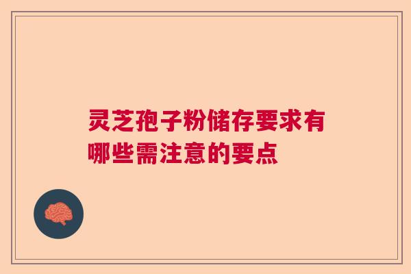 灵芝孢子粉储存要求有哪些需注意的要点