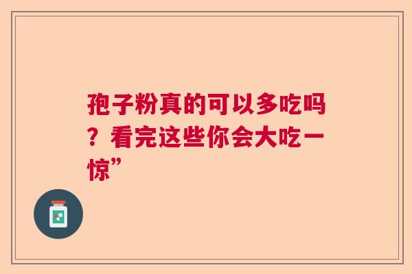 孢子粉真的可以多吃吗？看完这些你会大吃一惊”