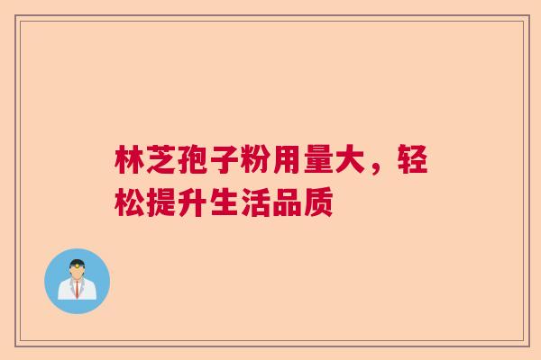 林芝孢子粉用量大，轻松提升生活品质