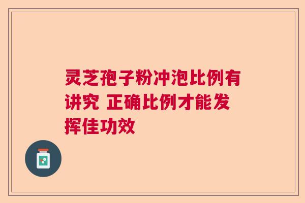 灵芝孢子粉冲泡比例有讲究 正确比例才能发挥佳功效