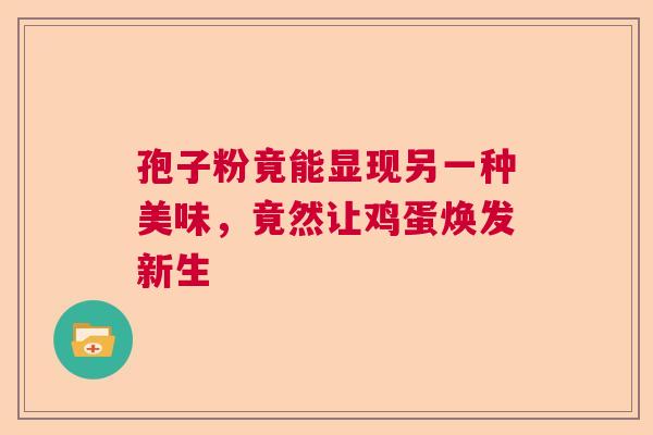 孢子粉竟能显现另一种美味，竟然让鸡蛋焕发新生