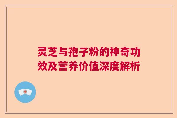 灵芝与孢子粉的神奇功效及营养价值深度解析