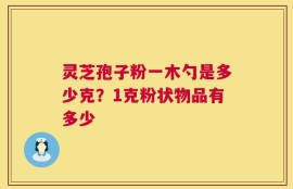 灵芝孢子粉一木勺是多少克？1克粉状物品有多少