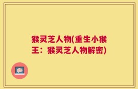 猴灵芝人物(重生小猴王：猴灵芝人物解密)
