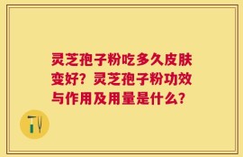 灵芝孢子粉吃多久皮肤变好？灵芝孢子粉功效与作用及用量是什么？
