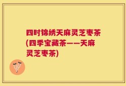 四时锦绣天麻灵芝枣茶(四季宝藏茶——天麻灵芝枣茶)