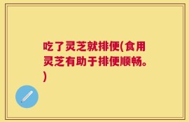 吃了灵芝就排便(食用灵芝有助于排便顺畅。)
