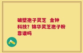 破壁孢子灵芝  金钟科技？锦华灵芝孢子粉靠谱吗