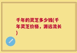 千年的灵芝多少钱(千年灵芝价格，源远流长)
