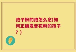 孢子粉的孢怎么念(如何正确发音花粉的孢子？)