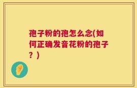 孢子粉的孢怎么念(如何正确发音花粉的孢子？)