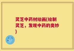 灵芝中药材绘画(绘制灵芝，发现中药的奥妙)