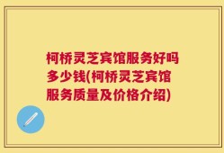 柯桥灵芝宾馆服务好吗多少钱(柯桥灵芝宾馆服务质量及价格介绍)