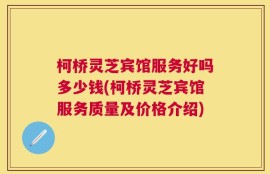 柯桥灵芝宾馆服务好吗多少钱(柯桥灵芝宾馆服务质量及价格介绍)