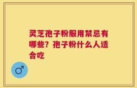 灵芝孢子粉服用禁忌有哪些？孢子粉什么人适合吃