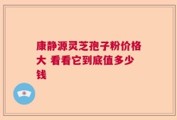 康静源灵芝孢子粉价格大 看看它到底值多少钱