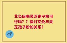 艾灸后喝灵芝孢子粉可行吗？？探讨艾灸与灵芝孢子粉的关系？