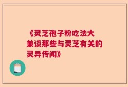 《灵芝孢子粉吃法大 兼谈那些与灵芝有关的灵异传闻》