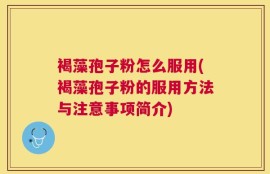 褐藻孢子粉怎么服用(褐藻孢子粉的服用方法与注意事项简介)