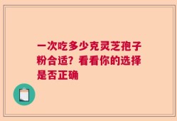 一次吃多少克灵芝孢子粉合适？看看你的选择是否正确