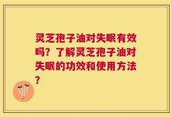 灵芝孢子油对失眠有效吗？了解灵芝孢子油对失眠的功效和使用方法？