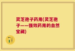 灵芝孢子药用(灵芝孢子——强效药用的自然宝藏)