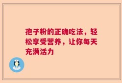 孢子粉的正确吃法，轻松享受营养，让你每天充满活力